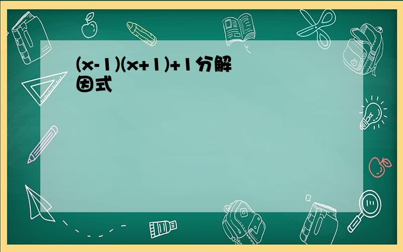 (x-1)(x+1)+1分解因式