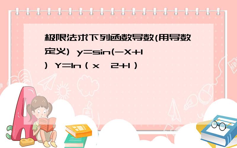 极限法求下列函数导数(用导数定义) y=sin(-X+1) Y=In（x^2+1）