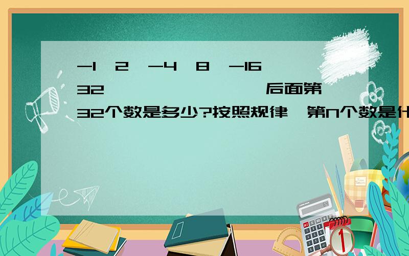 -1,2,-4,8,-16,32```````` 后面第32个数是多少?按照规律,第N个数是什么