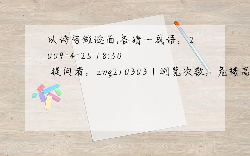 以诗句做谜面,各猜一成语：2009-4-25 18:50 提问者：zwq210303 | 浏览次数：危楼高百尺.（）明月何时照我还?（）桃花潭水深千尺,不及汪伦送我情.（）孤帆远影碧空尽,唯见长江天际流.（）读书