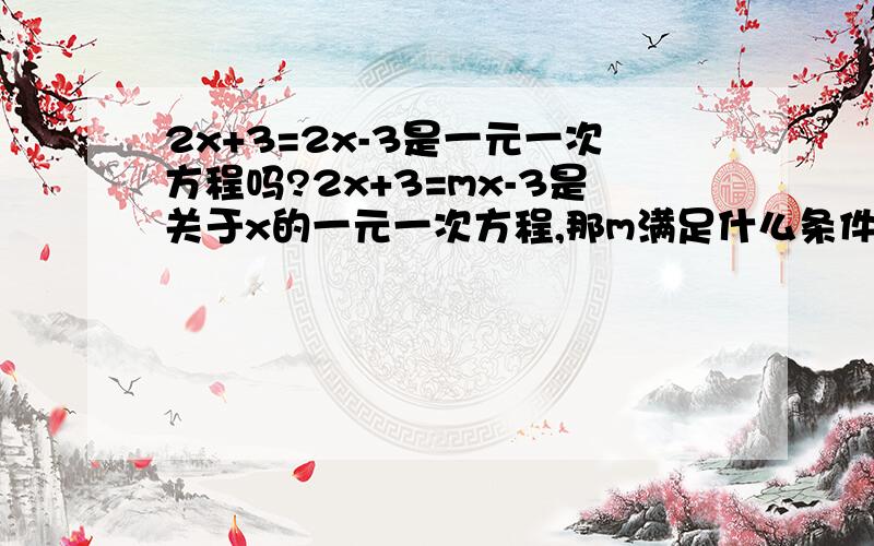 2x+3=2x-3是一元一次方程吗?2x+3=mx-3是关于x的一元一次方程,那m满足什么条件?那2x+3=2x-3此方程属于哪类方程呢?