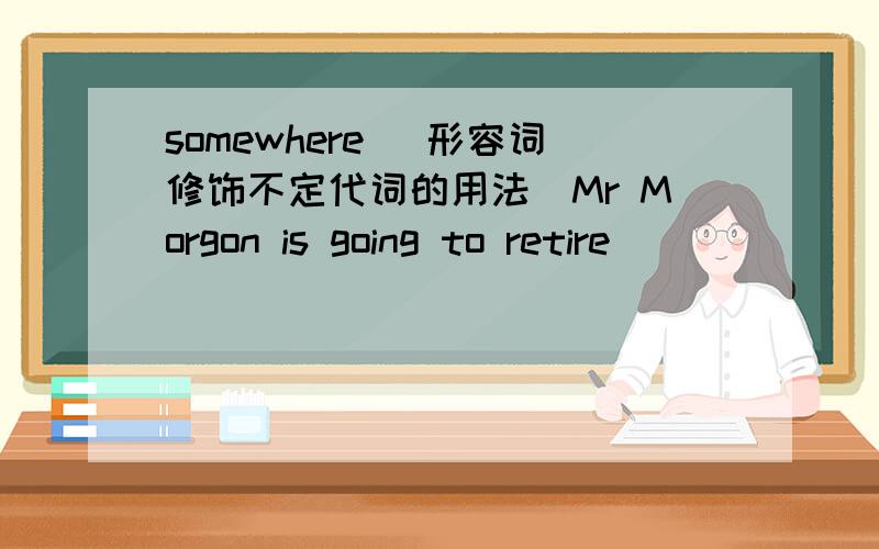 somewhere (形容词修饰不定代词的用法)Mr Morgon is going to retire________________.A.somewhere beautiful B.quiet somewhere C.a nice somewhere