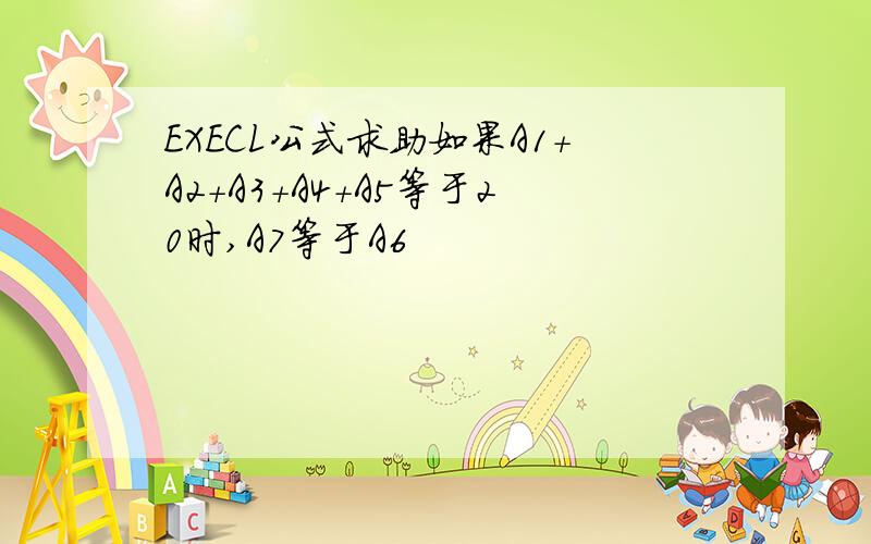 EXECL公式求助如果A1+A2+A3+A4+A5等于20时,A7等于A6