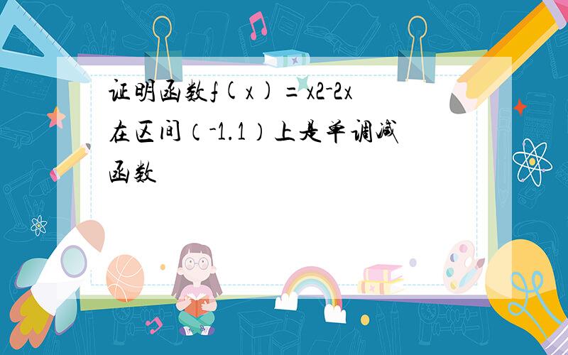 证明函数f(x)=x2-2x在区间（-1.1）上是单调减函数