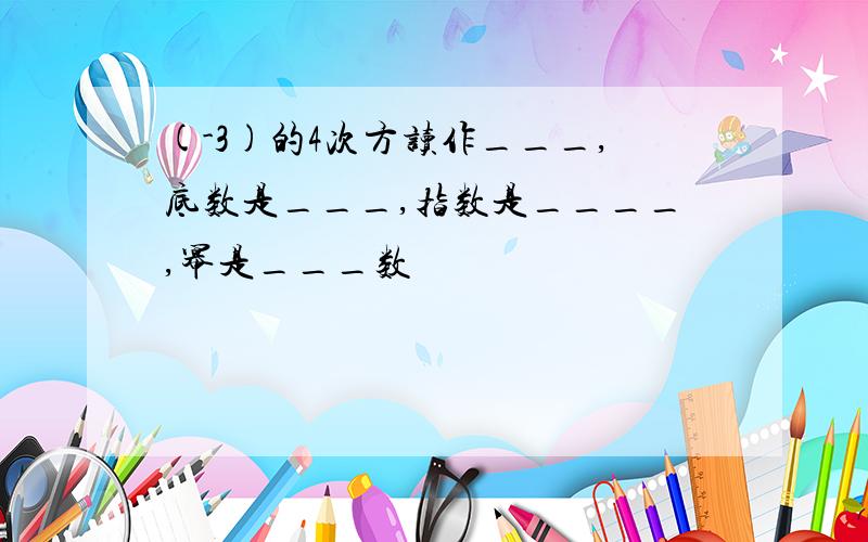 (-3)的4次方读作___,底数是___,指数是____,幂是___数