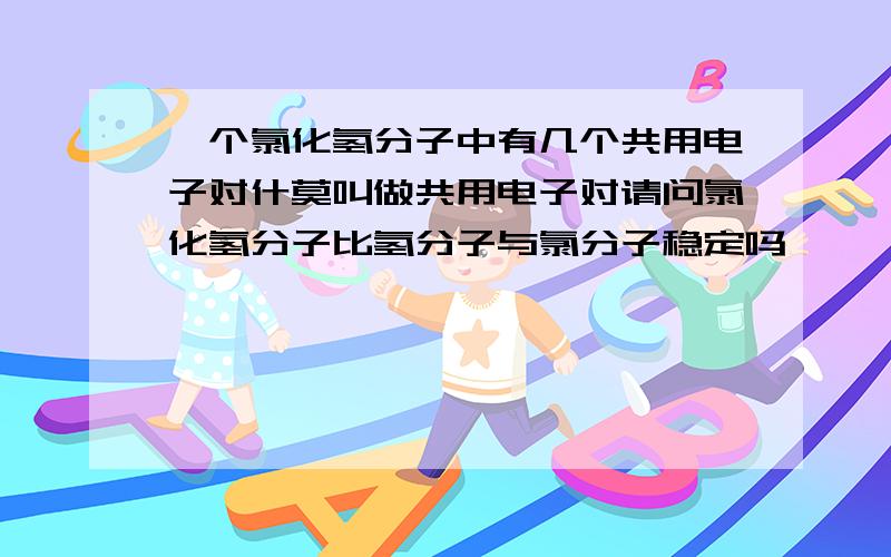 一个氯化氢分子中有几个共用电子对什莫叫做共用电子对请问氯化氢分子比氢分子与氯分子稳定吗