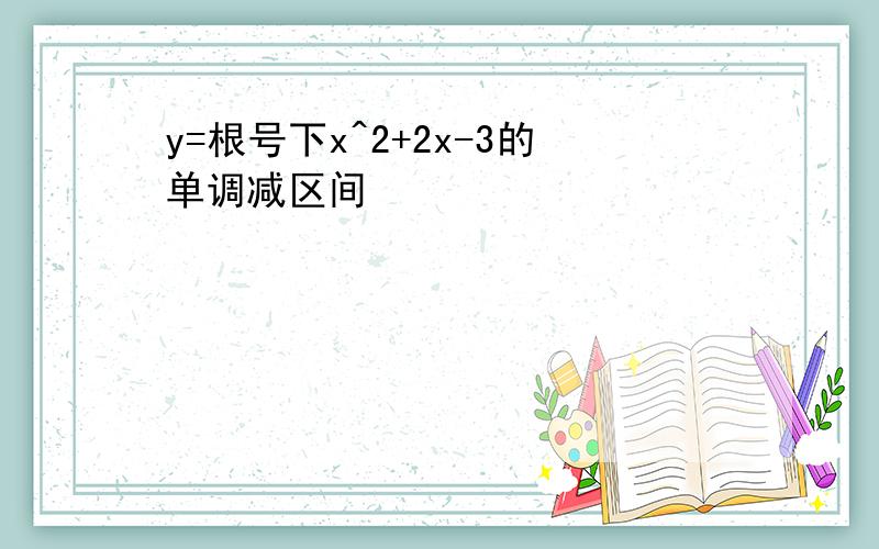 y=根号下x^2+2x-3的单调减区间