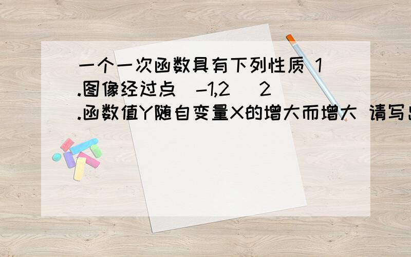 一个一次函数具有下列性质 1.图像经过点(-1,2) 2.函数值Y随自变量X的增大而增大 请写出一个满足上述两个性