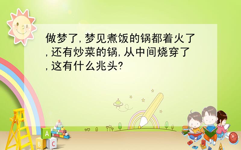 做梦了,梦见煮饭的锅都着火了,还有炒菜的锅,从中间烧穿了,这有什么兆头?