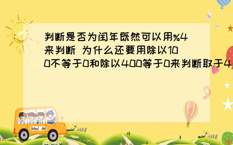 判断是否为闰年既然可以用%4来判断 为什么还要用除以100不等于0和除以400等于0来判断取于4是否等于0不就得了吗