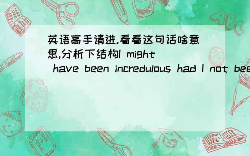 英语高手请进.看看这句话啥意思,分析下结构I might have been incredulous had I not been accustomed to such reposes,for long ago I became convinced that the seeing see little.不好意思那个reposes打错了应该是responses，选