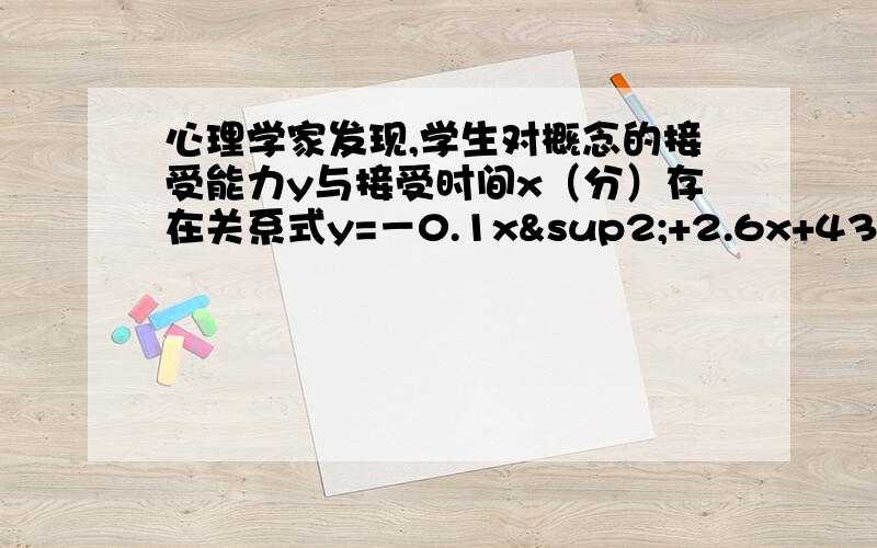 心理学家发现,学生对概念的接受能力y与接受时间x（分）存在关系式y=－0.1x²+2.6x+43（0≤x≤30）,其中y的值越大,表示接受能力越强.(1)当x在什么范围内时,学生的接受能力逐步提高?当x在什