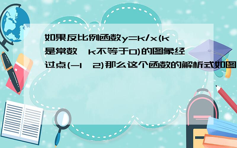 如果反比例函数y=k/x(k是常数,k不等于0)的图象经过点(-1,2)那么这个函数的解析式如图,边长为1的菱形ABCD中,角DAB=60度.连接对角线AC,以AC为边作第二个菱形ACC1D1,使角D1AC=60度；连接AC1,再以AC1为边