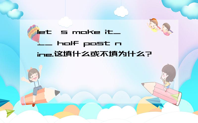 let's make it___ half past nine.这填什么或不填为什么?