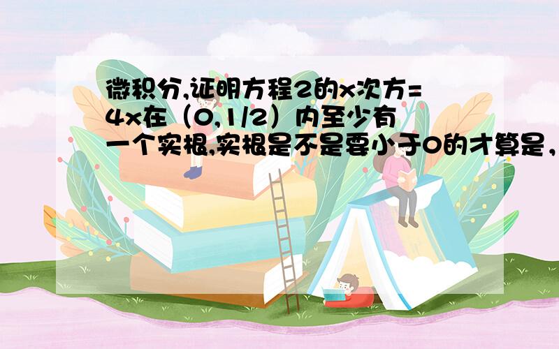 微积分,证明方程2的x次方=4x在（0,1/2）内至少有一个实根,实根是不是要小于0的才算是，那就是本题中的f(1/2)是实根吗