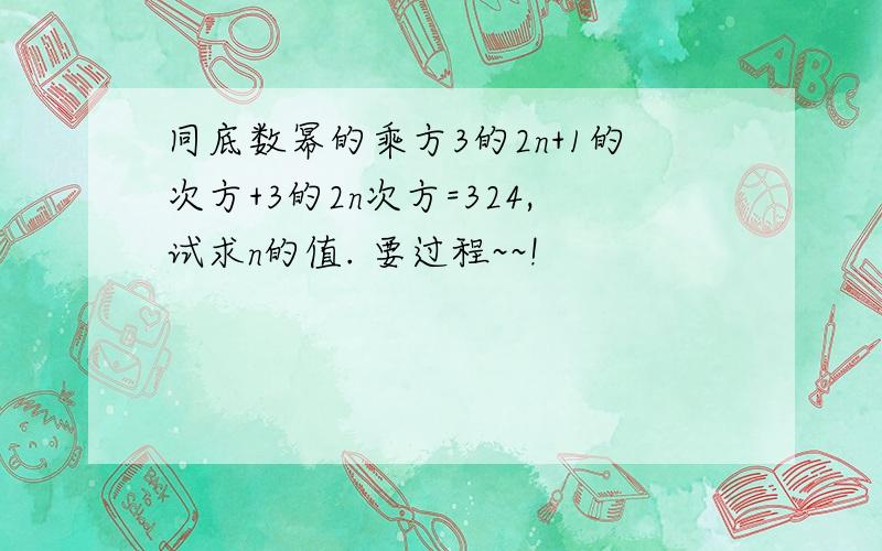 同底数幂的乘方3的2n+1的次方+3的2n次方=324,试求n的值. 要过程~~!