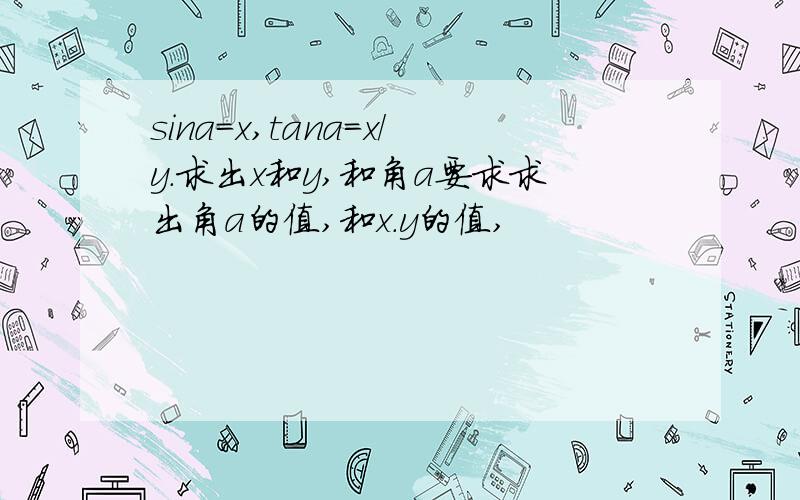 sina=x,tana=x/y.求出x和y,和角a要求求出角a的值,和x.y的值,