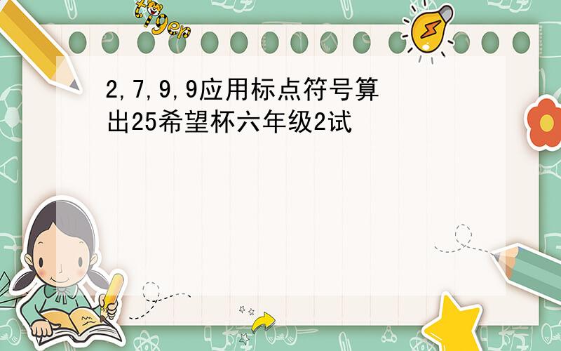 2,7,9,9应用标点符号算出25希望杯六年级2试