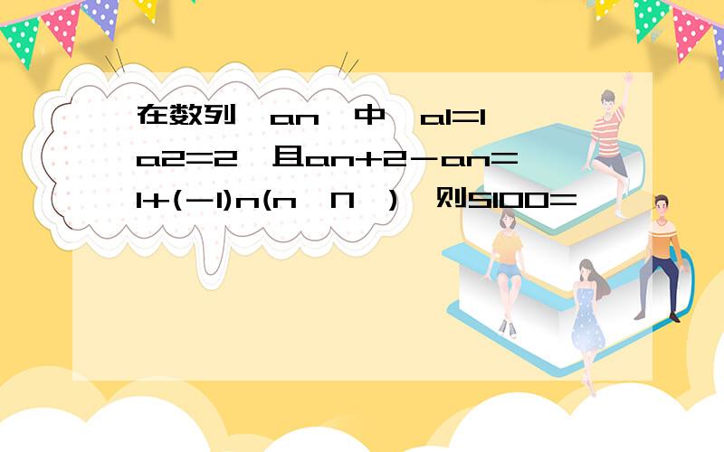 在数列{an}中,a1=1,a2=2,且an+2－an=1+(－1)n(n∈N*),则S100=