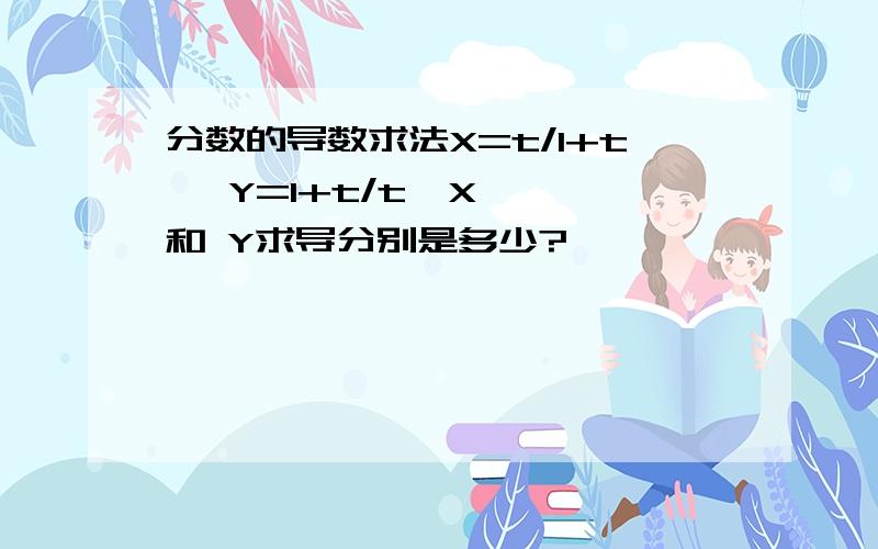 分数的导数求法X=t/1+t   Y=1+t/t  X 和 Y求导分别是多少?