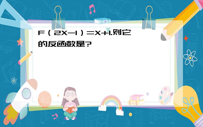 F（2X-1）=X+1.则它的反函数是?