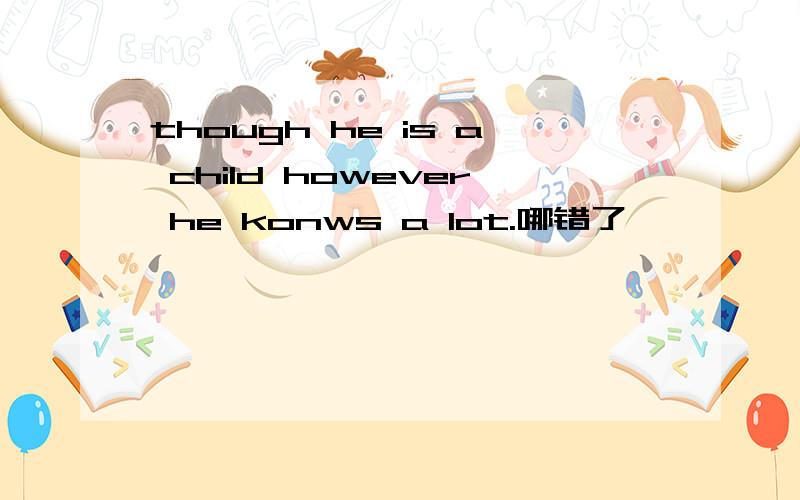 though he is a child however he konws a lot.哪错了