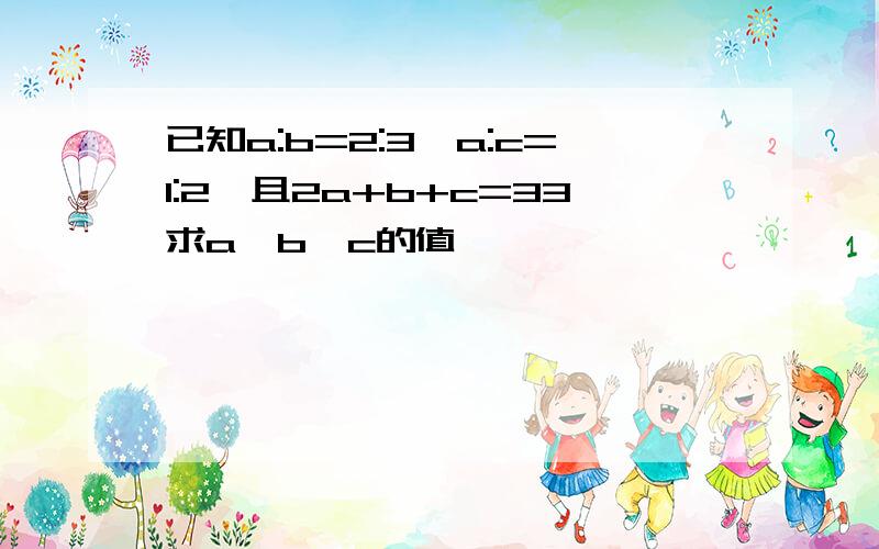 已知a:b=2:3,a:c=1:2,且2a+b+c=33求a,b,c的值