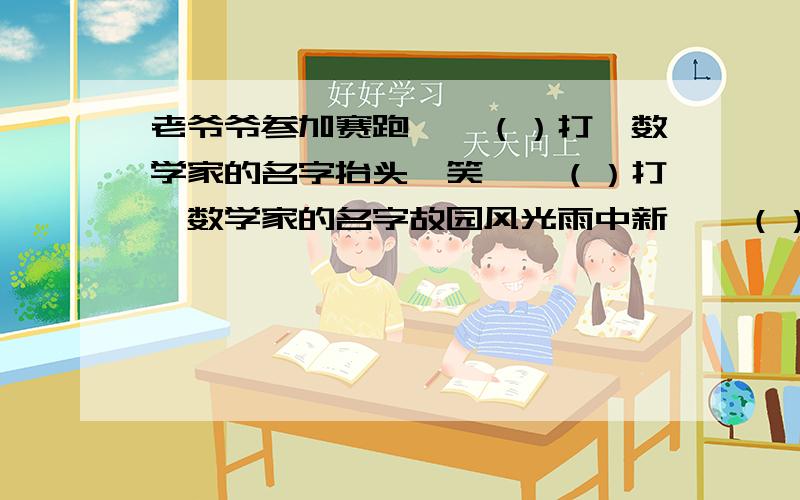 老爷爷参加赛跑——（）打一数学家的名字抬头一笑——（）打一数学家的名字故园风光雨中新——（）打一数学家的名字