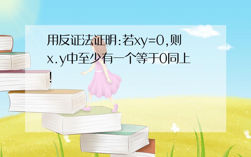 用反证法证明:若xy=0,则x.y中至少有一个等于0同上!