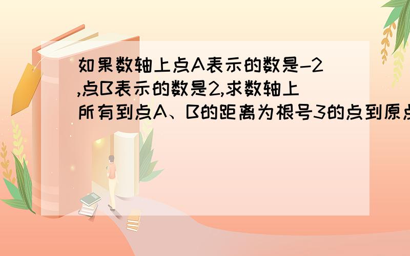 如果数轴上点A表示的数是-2,点B表示的数是2,求数轴上所有到点A、B的距离为根号3的点到原点的距离之和