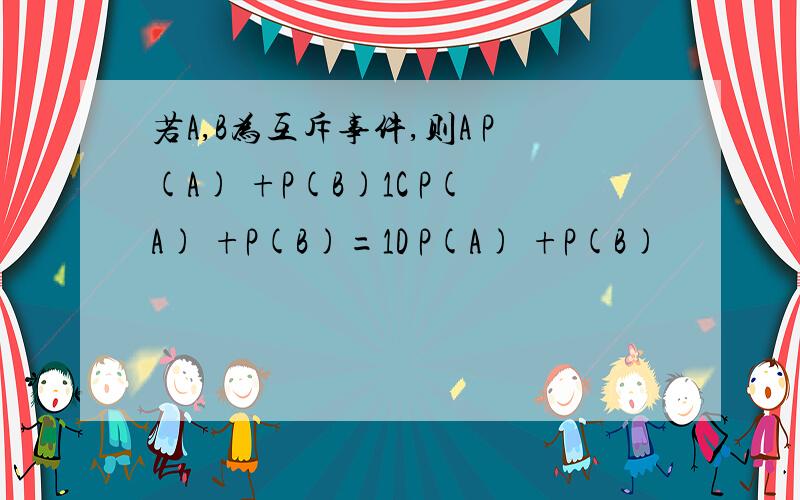 若A,B为互斥事件,则A P(A) +P(B)1C P(A) +P(B)=1D P(A) +P(B)