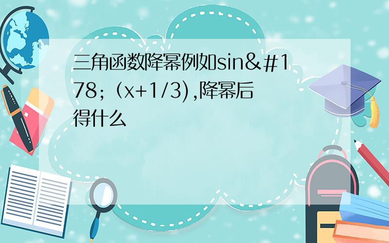 三角函数降幂例如sin²（x+1/3),降幂后得什么