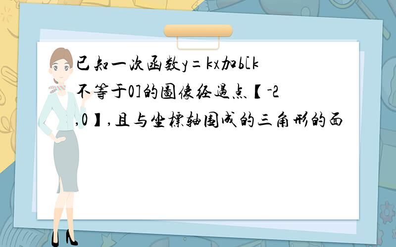 已知一次函数y=kx加b[k不等于0]的图像经过点【-2,0】,且与坐标轴围成的三角形的面