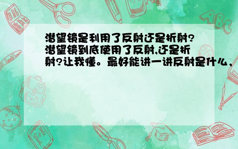 潜望镜是利用了反射还是折射?潜望镜到底使用了反射,还是折射?让我懂。最好能讲一讲反射是什么，折射又是什么。