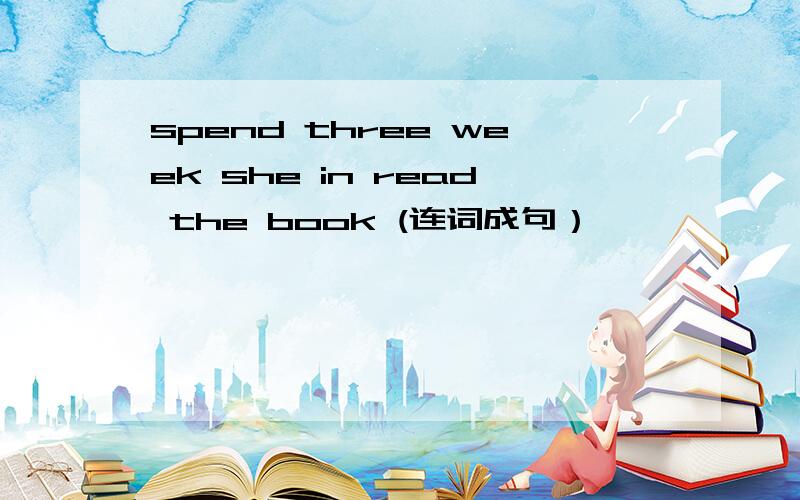 spend three week she in read the book (连词成句）