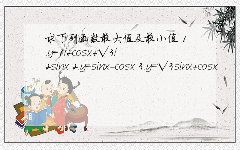 求下列函数最大值及最小值 1.y=1/2cosx+√3/2sinx 2.y=sinx-cosx 3.y=√3sinx+cosx