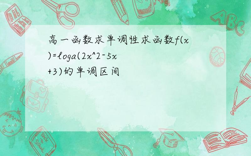 高一函数求单调性求函数f(x)=loga(2x^2-5x+3)的单调区间