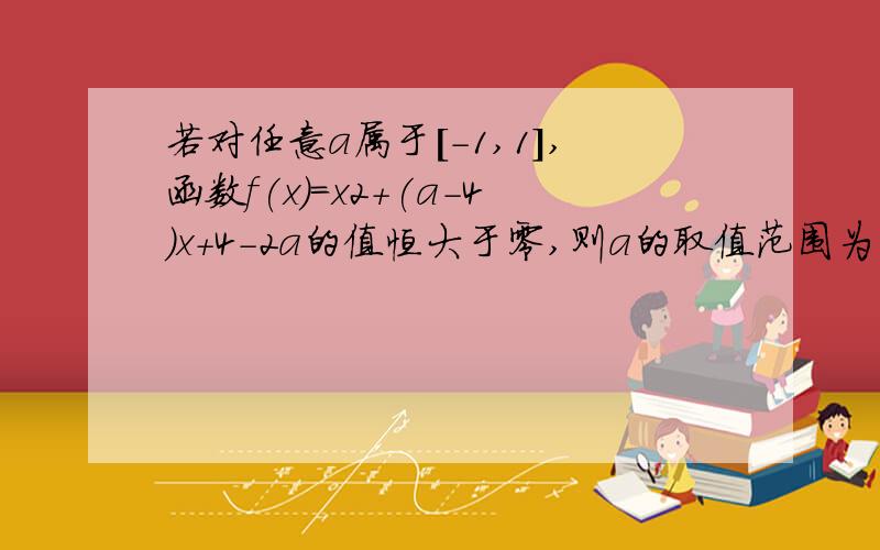 若对任意a属于[-1,1],函数f(x)=x2+(a-4)x+4-2a的值恒大于零,则a的取值范围为什么?