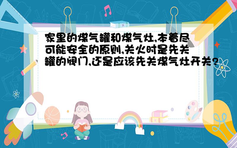 家里的煤气罐和煤气灶,本着尽可能安全的原则,关火时是先关罐的阀门,还是应该先关煤气灶开关?