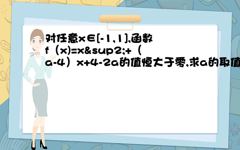 对任意x∈[-1,1],函数f（x)=x²+（a-4）x+4-2a的值恒大于零,求a的取值范围