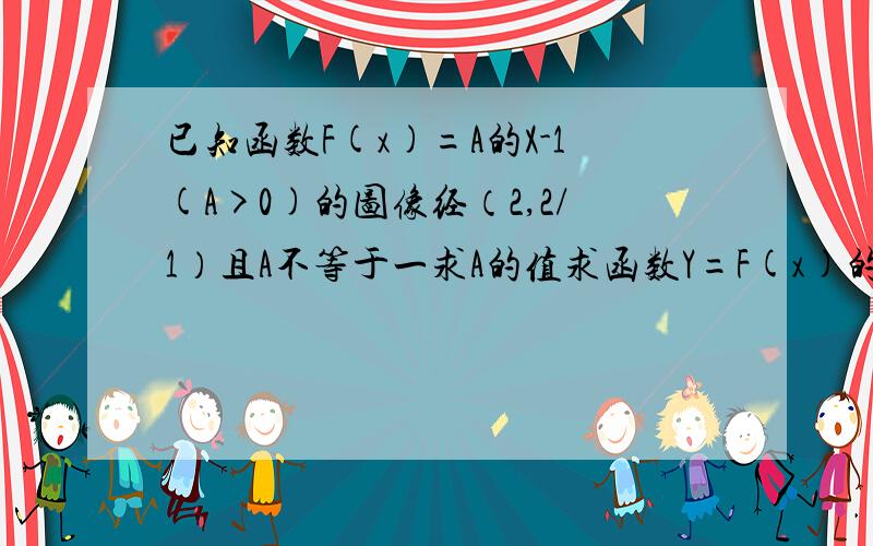 已知函数F(x)=A的X-1(A>0)的图像经（2,2/1）且A不等于一求A的值求函数Y=F(x)的值域