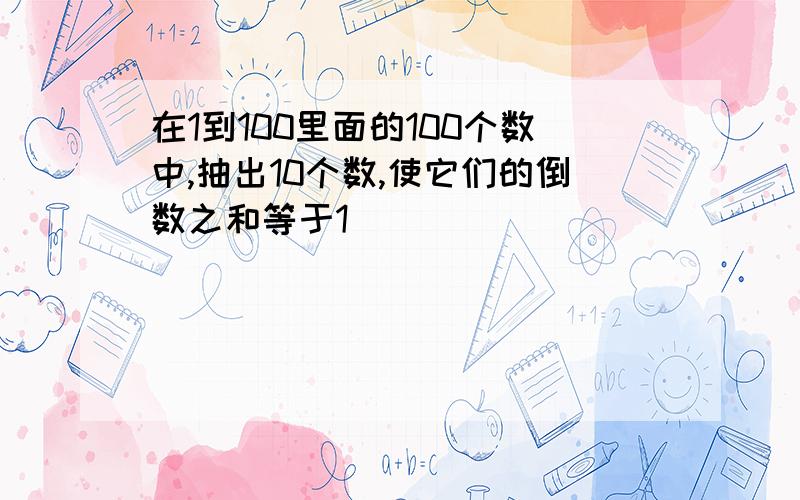 在1到100里面的100个数中,抽出10个数,使它们的倒数之和等于1