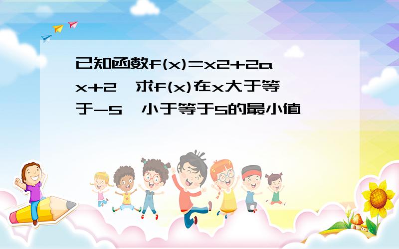 已知函数f(x)=x2+2ax+2,求f(x)在x大于等于-5,小于等于5的最小值