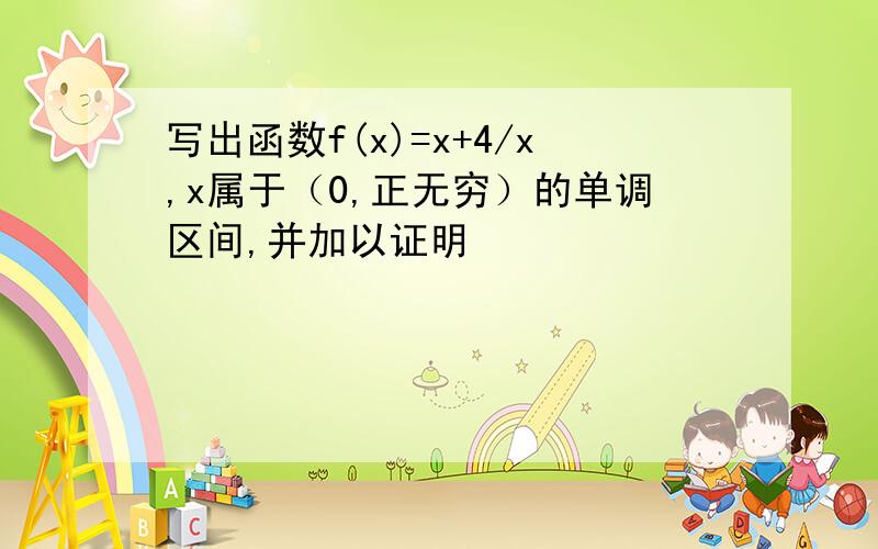 写出函数f(x)=x+4/x,x属于（0,正无穷）的单调区间,并加以证明