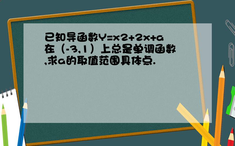 已知导函数Y=x2+2x+a在（-3,1）上总是单调函数,求a的取值范围具体点.