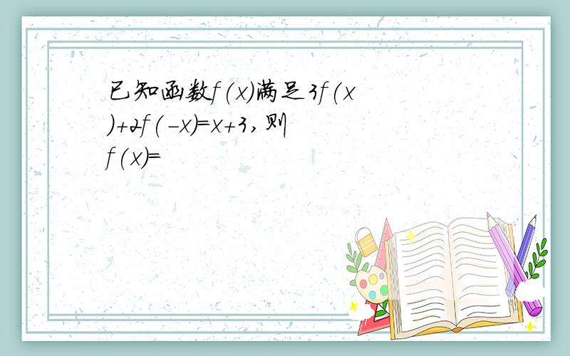 已知函数f(x)满足3f(x)+2f(-x)=x+3,则f(x)=