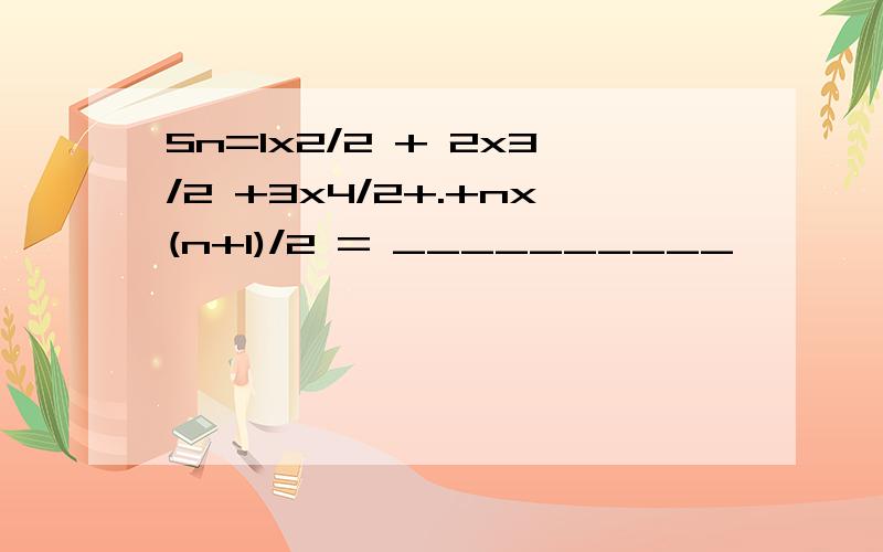 Sn=1x2/2 + 2x3/2 +3x4/2+.+nx(n+1)/2 = __________