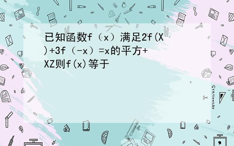 已知函数f（x）满足2f(X)+3f（-x）=x的平方+XZ则f(x)等于