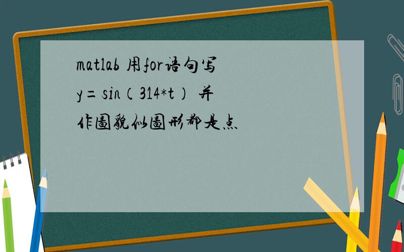 matlab 用for语句写y=sin（314*t） 并作图貌似图形都是点