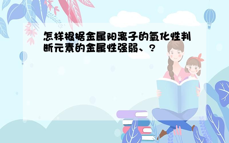 怎样根据金属阳离子的氧化性判断元素的金属性强弱、?